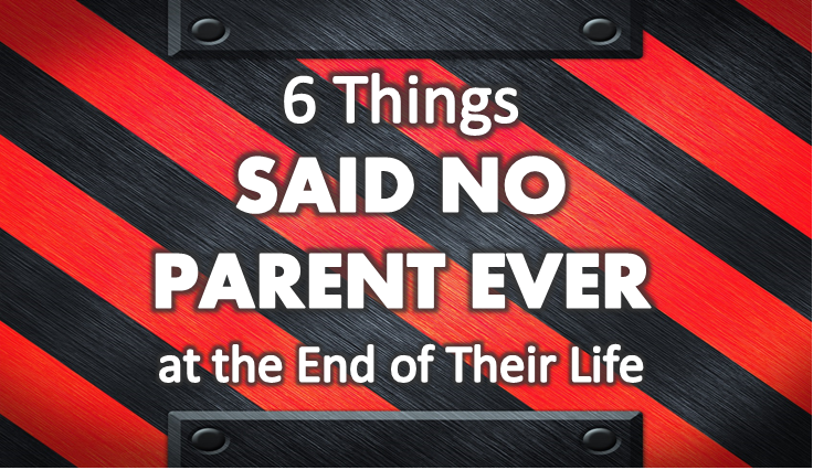 6 Things SAID NO PARENT EVER at the End of Their Life