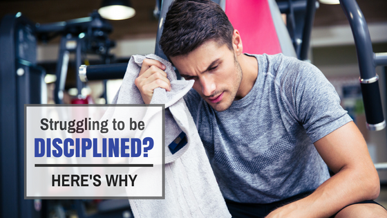 Struggling to Be Disciplined?… Here’s Why